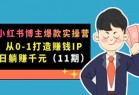 小红书博主爆款实操营·第11期：从0-1打造赚钱IP，日躺赚千元，9月完结新课