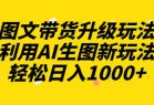 图文带货升级玩法2.0分享，利用AI生图新玩法，每天半小时轻松日入1000+