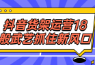 抖音货架运营18般武艺抓住新风口