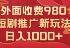 外面收费980，短剧推广最新搬运玩法，几分钟一个作品，日入1000+