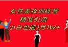 女性美妆训练营1.0》 操作教学 日引流300+ 小白也能月入1W+(附200G教程)