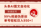 头条AI图文自动化，快速起号，99%规避伪原创，单号轻松日入950+！