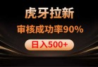 虎牙拉新，审核通过率90%，日入1000+