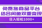 【全网首发】日入1000＋免费撸商品平台+闲鱼双平台硬核变现，小白轻松上手