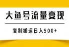 大鱼号流量变现玩法，播放量越高收益越高，无脑搬运复制日入500+