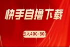 快手自撸刷下载量项目日入400-800元，可批量操作！