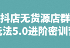 抖店无货源店群玩法5.0进阶密训营