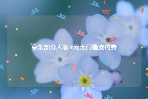 京东部分人领10元无门槛支付券