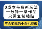 0成本带货新玩法，一分钟一条作品，只需复制粘贴就可以做