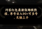 问答红包最新保姆级教程，单号日入90+可多号，无脑上手