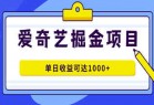 爱奇艺掘金项目，一条作品几分钟完成，可批量操作，单日收益可达1000+