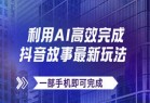 抖音故事最新玩法，通过AI一键生成文案和视频，日收入500+一部手机即可完成