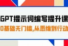 GPT提示词编写提升课，0基础无门槛，从悉维到行动，30天16个课时