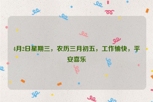 4月2日星期三，农历三月初五，工作愉快，平安喜乐