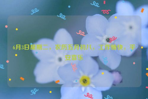6月3日星期二，农历五月初八，工作愉快，平安喜乐