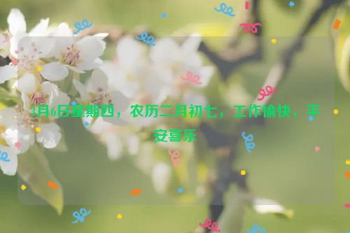 3月6日星期四，农历二月初七，工作愉快，平安喜乐
