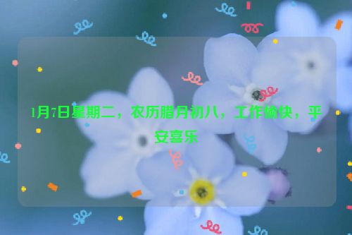 1月7日星期二，农历腊月初八，工作愉快，平安喜乐