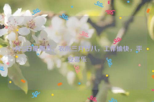 4月25日星期五，农历三月廿八，工作愉快，平安喜乐