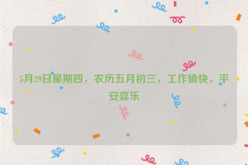 5月29日星期四，农历五月初三，工作愉快，平安喜乐