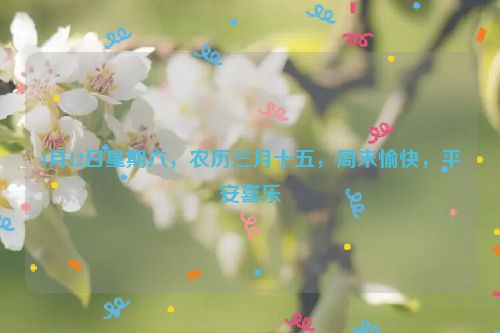 4月12日星期六，农历三月十五，周末愉快，平安喜乐