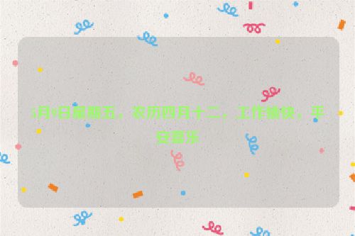5月9日星期五，农历四月十二，工作愉快，平安喜乐