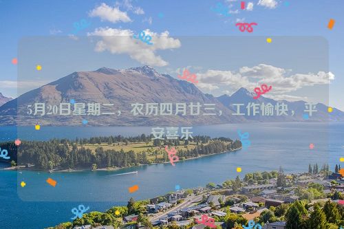 5月20日星期二，农历四月廿三，工作愉快，平安喜乐