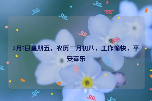 3月7日星期五，农历二月初八，工作愉快，平安喜乐