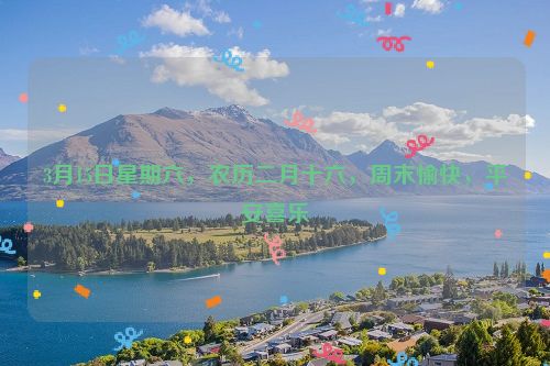 3月15日星期六，农历二月十六，周末愉快，平安喜乐