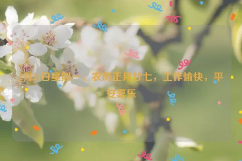 2月24日星期一，农历正月廿七，工作愉快，平安喜乐