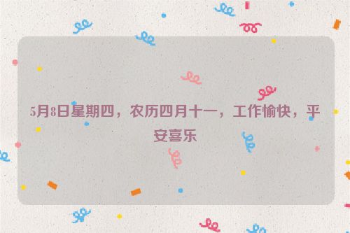 5月8日星期四，农历四月十一，工作愉快，平安喜乐