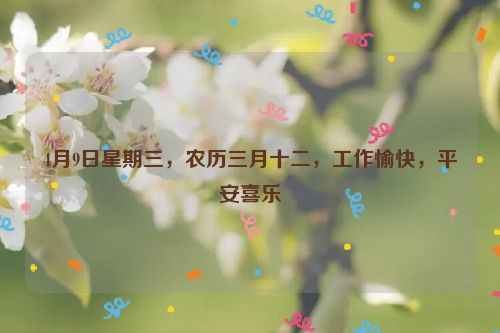 4月9日星期三，农历三月十二，工作愉快，平安喜乐