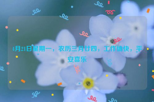 4月21日星期一，农历三月廿四，工作愉快，平安喜乐