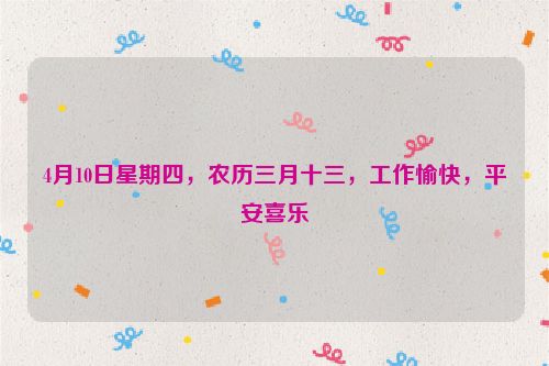 4月10日星期四，农历三月十三，工作愉快，平安喜乐