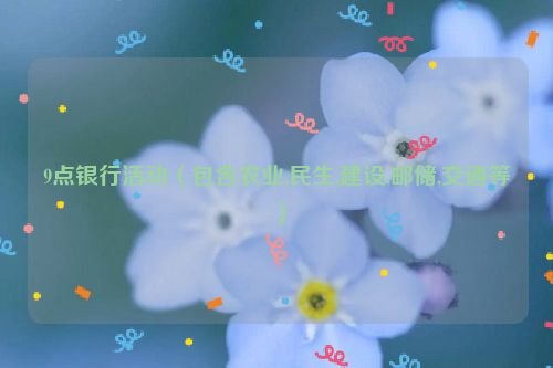 9点银行活动（包含农业,民生,建设,邮储,交通等）