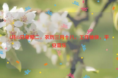 4月15日星期二，农历三月十八，工作愉快，平安喜乐