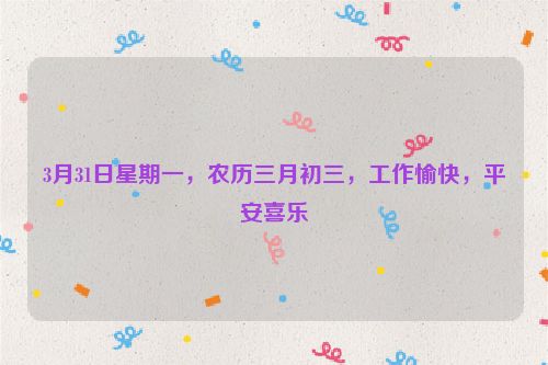3月31日星期一，农历三月初三，工作愉快，平安喜乐
