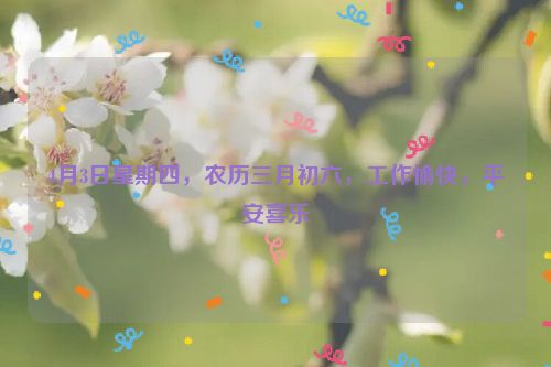 4月3日星期四，农历三月初六，工作愉快，平安喜乐