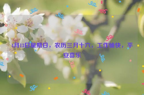 4月13日星期日，农历三月十六，工作愉快，平安喜乐