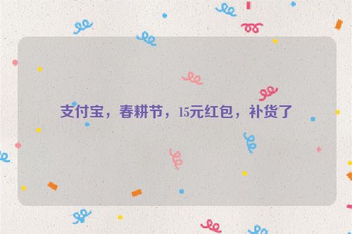 支付宝，春耕节，15元红包，补货了